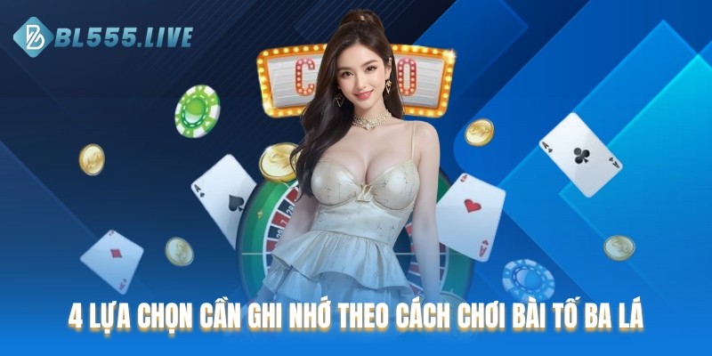 4 lựa chọn cần ghi nhớ theo cách chơi bài tố ba lá