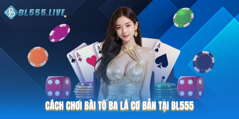 Cách chơi bài tố ba lá cơ bản tại nhà cái BL555