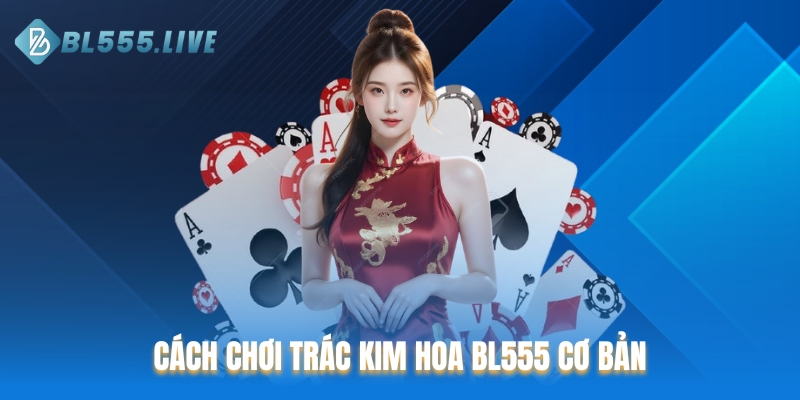 Cách chơi Trác kim hoa BL555 cơ bản dành cho người mới