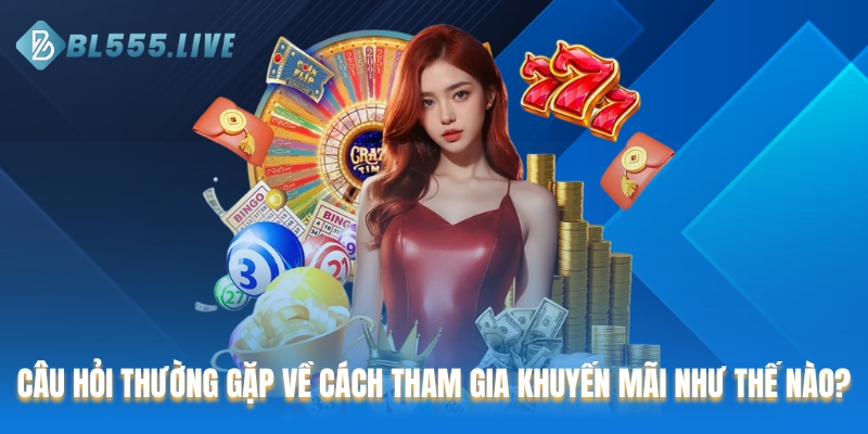 Câu hỏi thường gặp về cách tham gia khuyến mãi như thế nào?