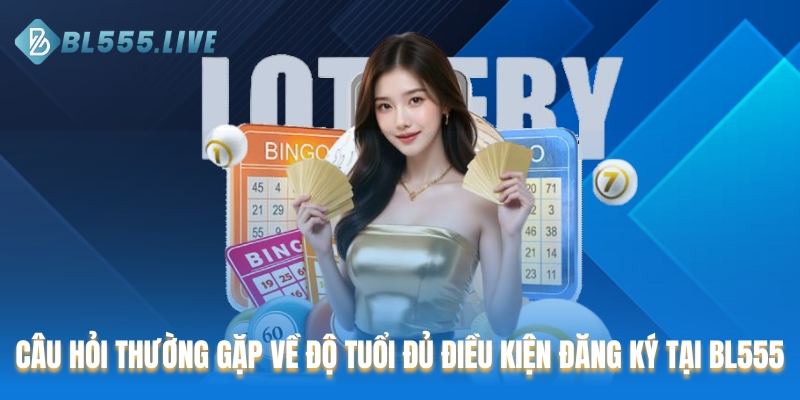 Câu hỏi thường gặp về độ tuổi đủ điều kiện đăng ký tại BL555