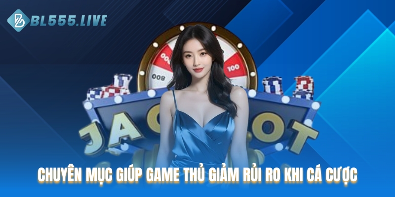 Chuyên mục giúp game thủ giảm rủi ro khi cá cược