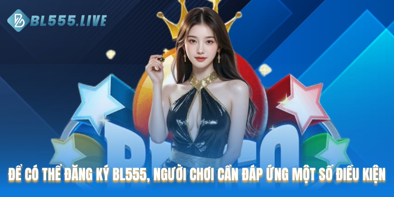 Để có thể đăng ký BL555, người chơi cần đáp ứng một số điều kiện