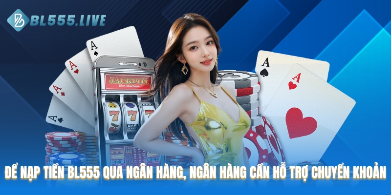 Để nạp tiền BL555 qua ngân hàng, ngân hàng cần hỗ trợ chuyển khoản
