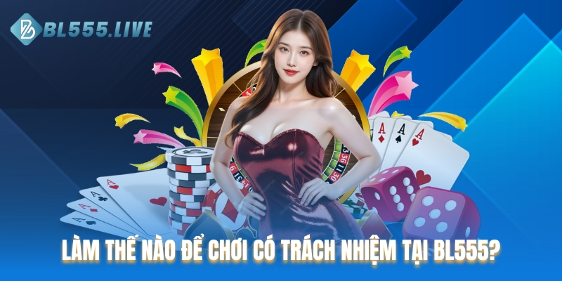 Làm thế nào để chơi có trách nhiệm tại BL555?