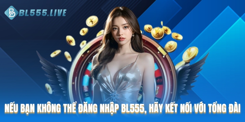 Nếu bạn không thể đăng nhập BL555, hãy kết nối với tổng đà