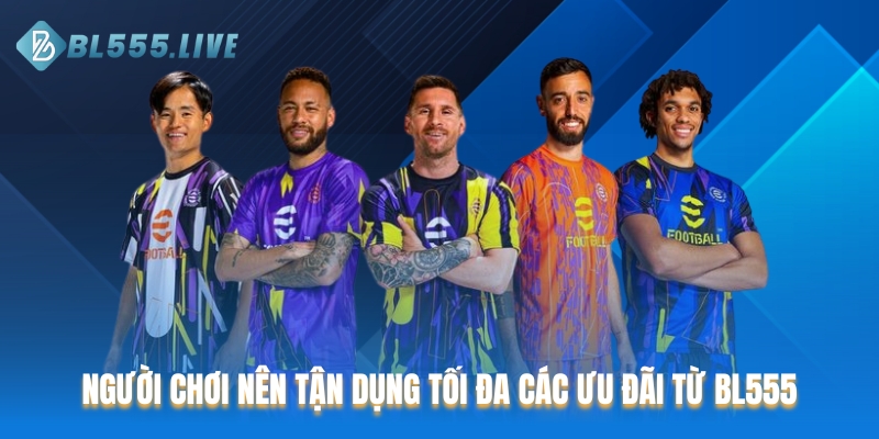 Người chơi nên tận dụng tối đa các ưu đãi từ BL555