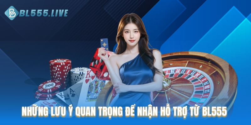 Những lưu ý quan trọng để nhận hỗ trợ từ BL555 