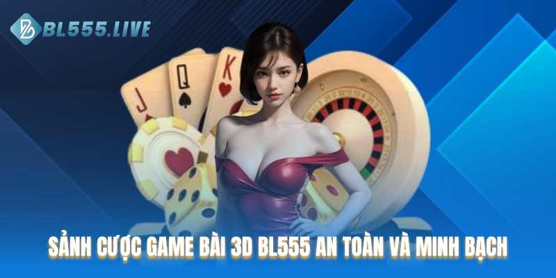 Sảnh cược Game bài 3D BL555 an toàn và minh bạch
