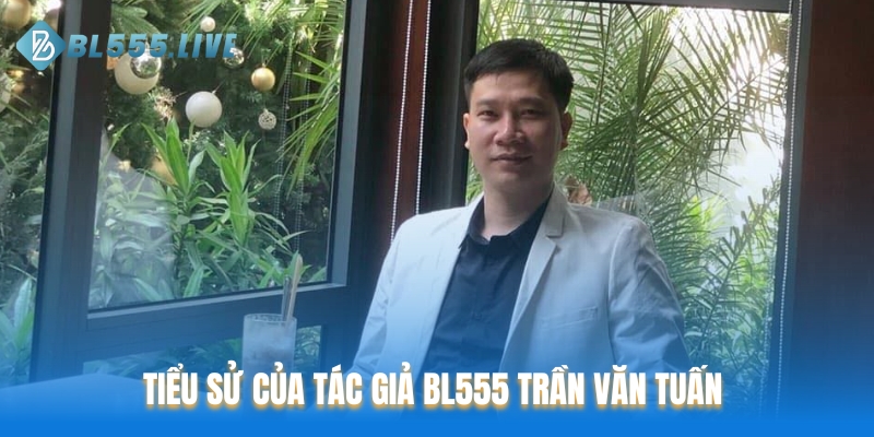 Tiểu sử của tác giả BL555 Trần Văn Tuấn 