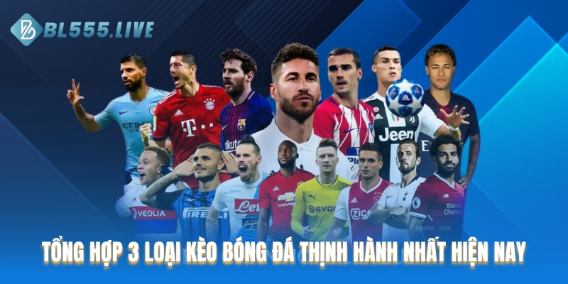 Tổng hợp 3 loại kèo bóng đá thịnh hành nhất hiện nay